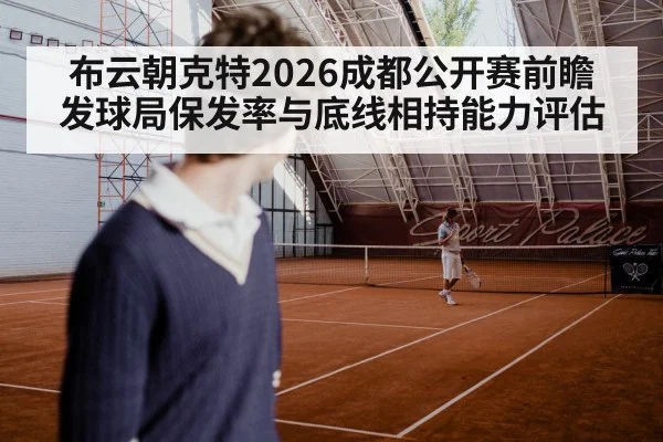 布云朝克特2026成都公开赛前瞻 发球局保发率与底线相持能力评估