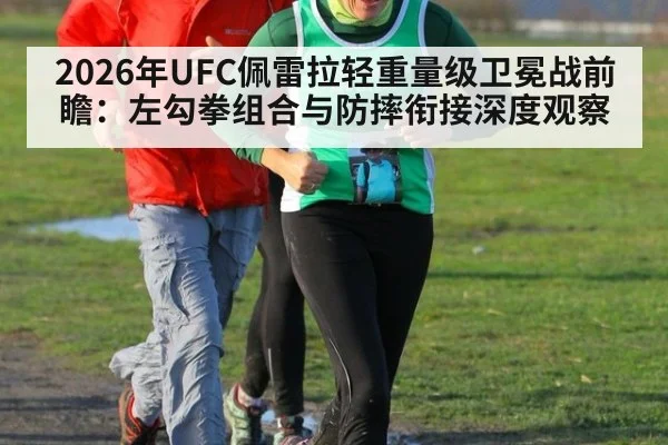 2026年UFC佩雷拉轻重量级卫冕战前瞻：左勾拳组合与防摔衔接深度观察