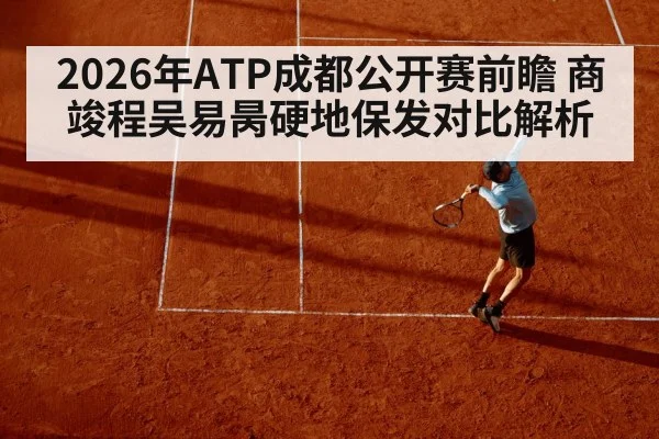 2026年ATP成都公开赛前瞻 商竣程吴易昺硬地保发对比解析