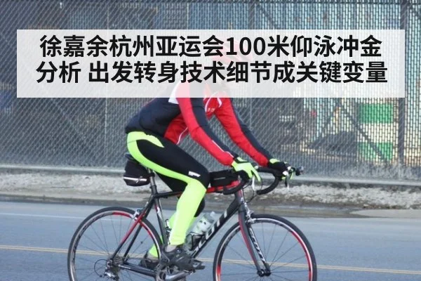 徐嘉余杭州亚运会100米仰泳冲金分析 出发转身技术细节成关键变量