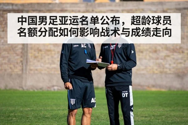 中国男足亚运名单公布，超龄球员名额分配如何影响战术与成绩走向