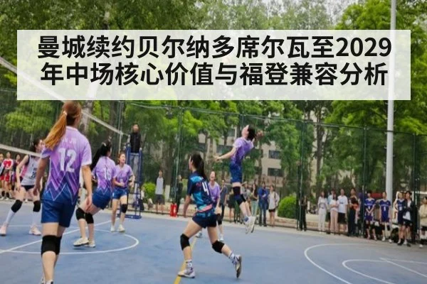 曼城续约贝尔纳多席尔瓦至2029年中场核心价值与福登兼容分析