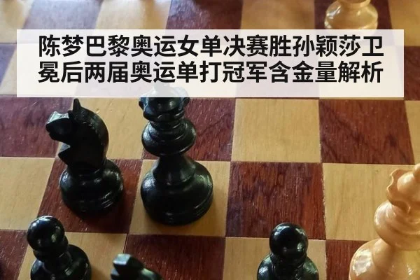 陈梦巴黎奥运女单决赛胜孙颖莎卫冕后两届奥运单打冠军含金量解析