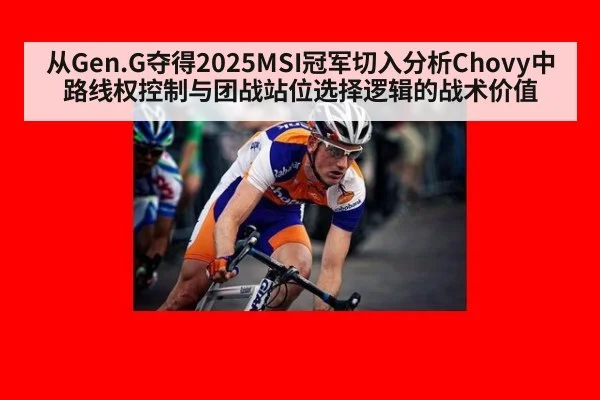 从Gen.G夺得2025MSI冠军切入分析Chovy中路线权控制与团战站位选择逻辑的战术价值